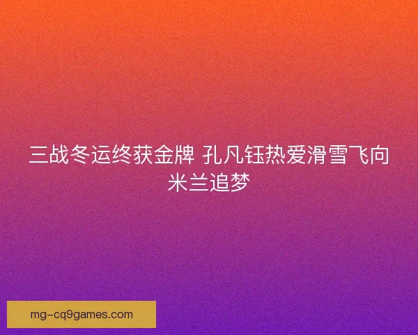 三战冬运终获金牌 孔凡钰热爱滑雪飞向米兰追梦