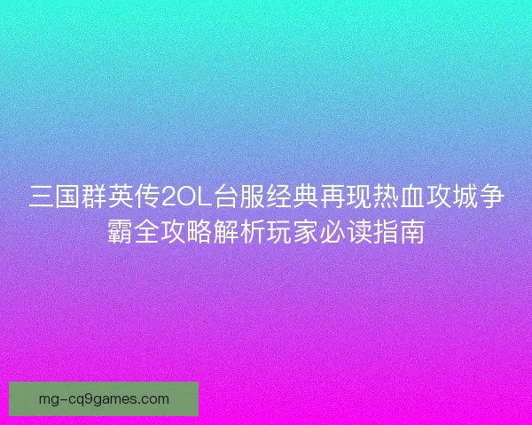 三国群英传2OL台服经典再现热血攻城争霸全攻略解析玩家必读指南