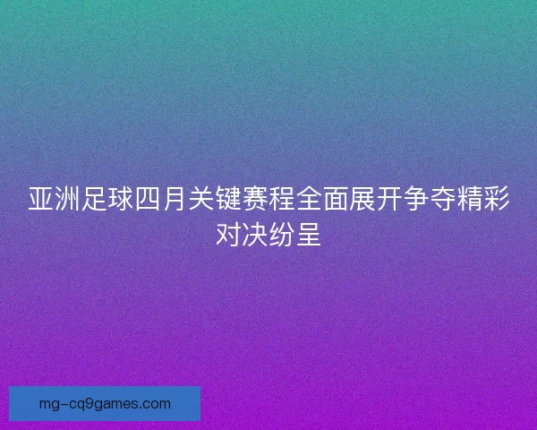 亚洲足球四月关键赛程全面展开争夺精彩对决纷呈